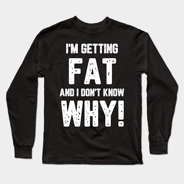 I’m Getting Fat And I Don’t Know Why Long Sleeve T-Shirt by KhanhVan